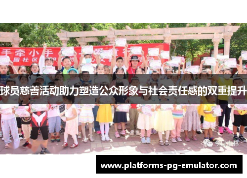 球员慈善活动助力塑造公众形象与社会责任感的双重提升
