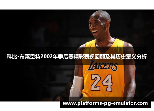 科比·布莱恩特2002年季后赛精彩表现回顾及其历史意义分析