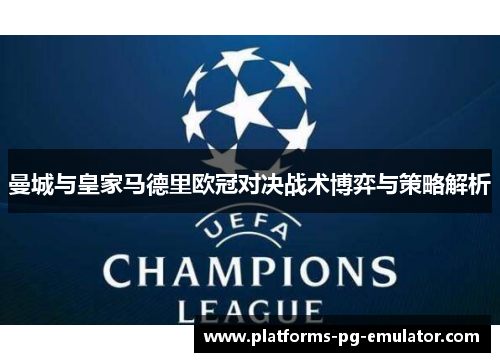 曼城与皇家马德里欧冠对决战术博弈与策略解析