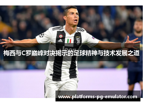 梅西与C罗巅峰对决揭示的足球精神与技术发展之道