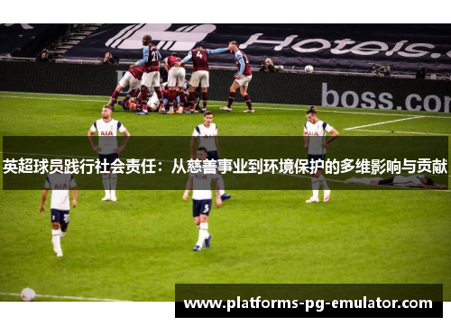 英超球员践行社会责任：从慈善事业到环境保护的多维影响与贡献