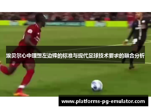 埃贝尔心中理想左边锋的标准与现代足球技术要求的融合分析