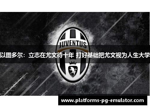 以图多尔：立志在尤文待十年 打好基础把尤文视为人生大学
