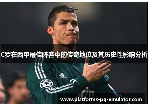 C罗在西甲最佳阵容中的传奇地位及其历史性影响分析