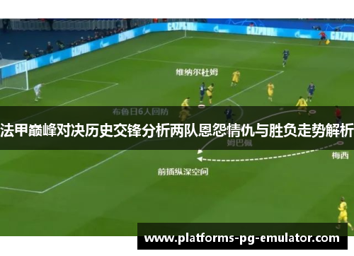 法甲巅峰对决历史交锋分析两队恩怨情仇与胜负走势解析