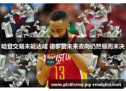 哈登交易未能达成 德罗赞未来去向仍然悬而未决