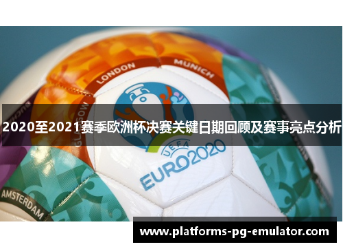 2020至2021赛季欧洲杯决赛关键日期回顾及赛事亮点分析
