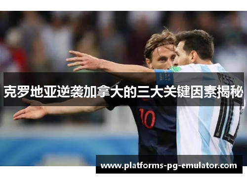 克罗地亚逆袭加拿大的三大关键因素揭秘