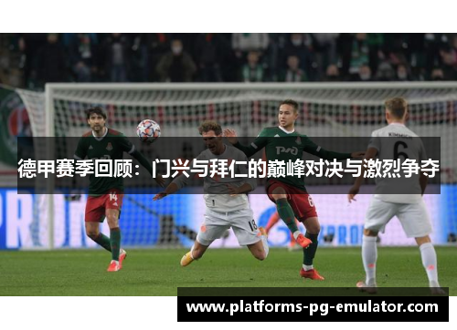 德甲赛季回顾：门兴与拜仁的巅峰对决与激烈争夺