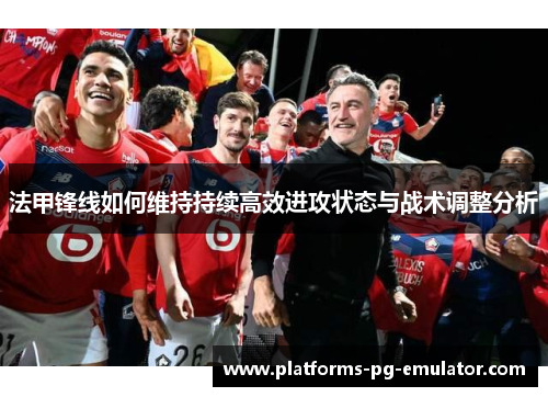 法甲锋线如何维持持续高效进攻状态与战术调整分析
