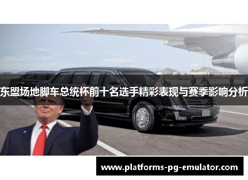 东盟场地脚车总统杯前十名选手精彩表现与赛季影响分析