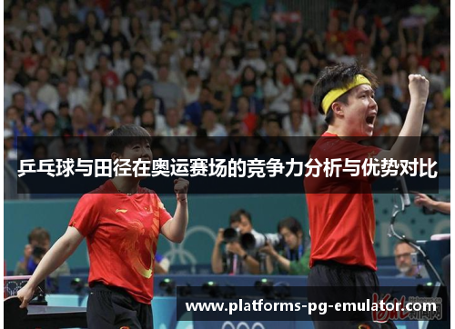 乒乓球与田径在奥运赛场的竞争力分析与优势对比