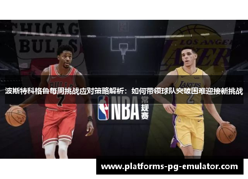 波斯特科格鲁每周挑战应对策略解析：如何带领球队突破困难迎接新挑战