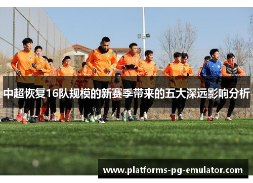 中超恢复16队规模的新赛季带来的五大深远影响分析