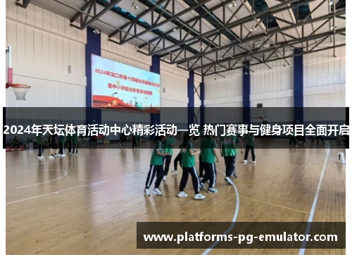 2024年天坛体育活动中心精彩活动一览 热门赛事与健身项目全面开启