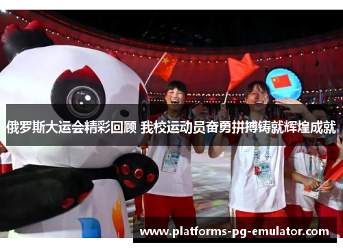 俄罗斯大运会精彩回顾 我校运动员奋勇拼搏铸就辉煌成就