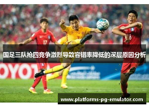 国足三队抢四竞争激烈导致容错率降低的深层原因分析