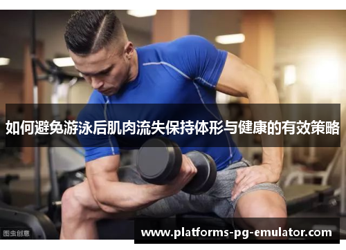 如何避免游泳后肌肉流失保持体形与健康的有效策略
