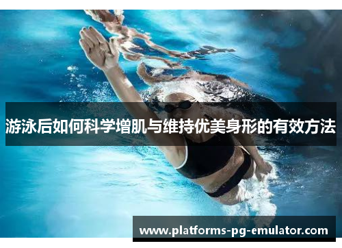 游泳后如何科学增肌与维持优美身形的有效方法