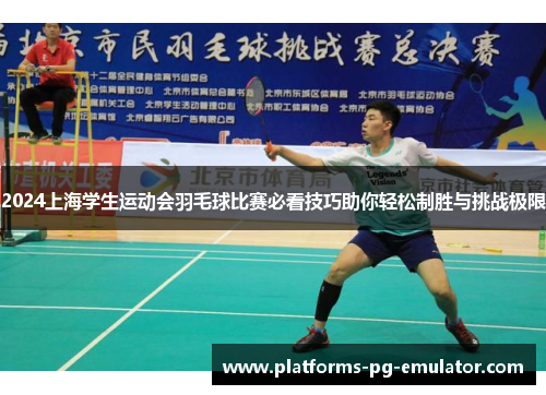 2024上海学生运动会羽毛球比赛必看技巧助你轻松制胜与挑战极限