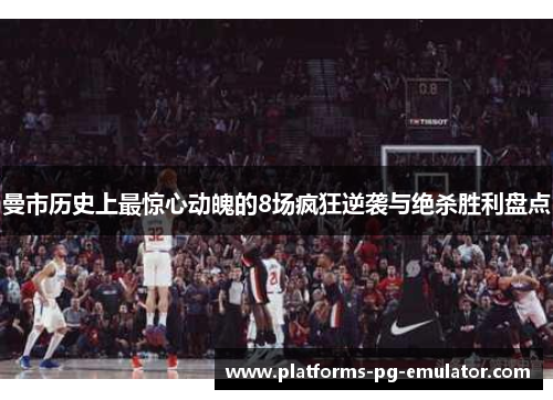 曼市历史上最惊心动魄的8场疯狂逆袭与绝杀胜利盘点