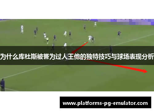 为什么库杜斯被誉为过人王他的独特技巧与球场表现分析