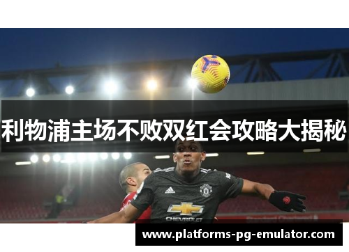 利物浦主场不败双红会攻略大揭秘
