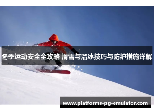 冬季运动安全全攻略 滑雪与溜冰技巧与防护措施详解