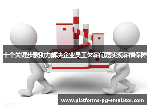 十个关键步骤助力解决企业员工欠薪问题实现薪酬保障