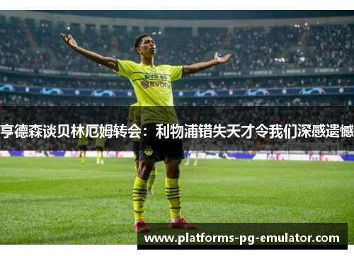 亨德森谈贝林厄姆转会：利物浦错失天才令我们深感遗憾