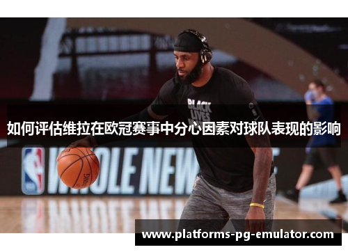 如何评估维拉在欧冠赛事中分心因素对球队表现的影响