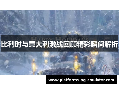 比利时与意大利激战回顾精彩瞬间解析