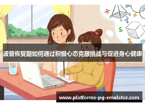 波普恢复期如何通过积极心态克服挑战与促进身心健康