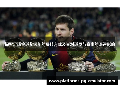 探索足球金球奖颁奖的最佳方式及其对球员与赛事的深远影响