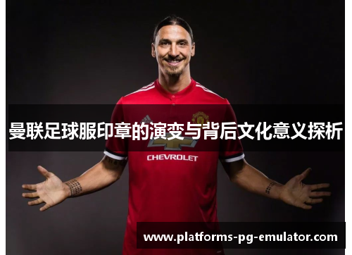 曼联足球服印章的演变与背后文化意义探析