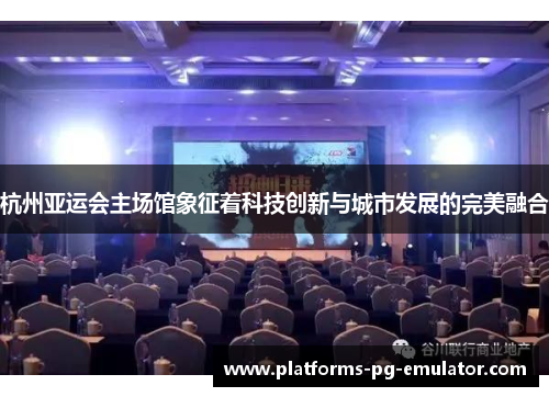 杭州亚运会主场馆象征着科技创新与城市发展的完美融合