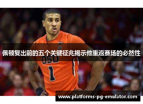 佩顿复出前的五个关键征兆揭示他重返赛场的必然性