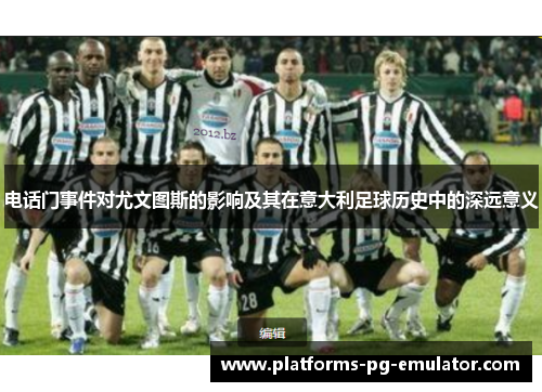 电话门事件对尤文图斯的影响及其在意大利足球历史中的深远意义