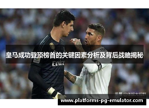 皇马成功登顶榜首的关键因素分析及背后战略揭秘