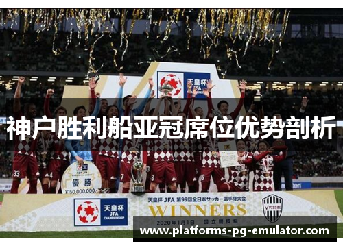 神户胜利船亚冠席位优势剖析