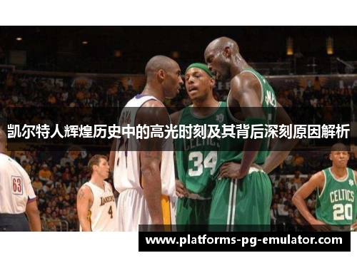 凯尔特人辉煌历史中的高光时刻及其背后深刻原因解析