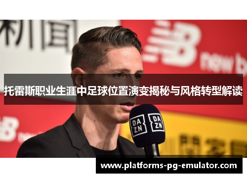 托雷斯职业生涯中足球位置演变揭秘与风格转型解读