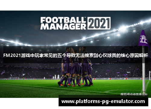FM2021游戏中玩家常见的五个导致无法搜索到心仪球员的核心原因解析