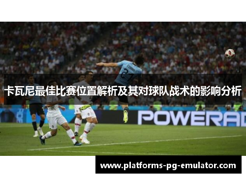 卡瓦尼最佳比赛位置解析及其对球队战术的影响分析