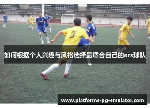 如何根据个人兴趣与风格选择最适合自己的ars球队