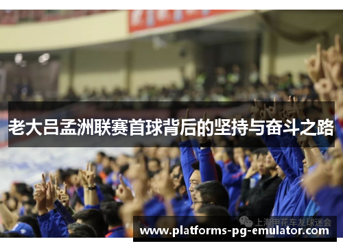 老大吕孟洲联赛首球背后的坚持与奋斗之路