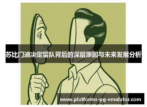 苏比门迪决定留队背后的深层原因与未来发展分析