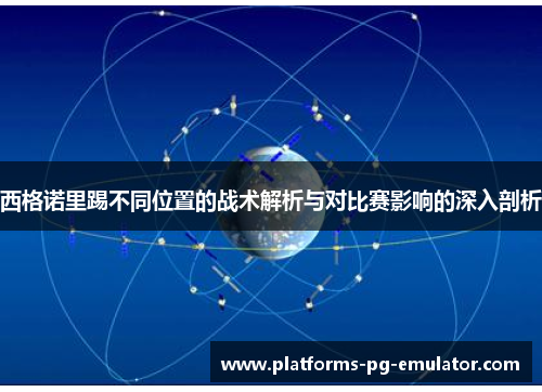 西格诺里踢不同位置的战术解析与对比赛影响的深入剖析 西格诺里踢不同位置的战术解析与对比赛影响的深入剖析