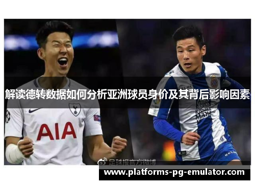 解读德转数据如何分析亚洲球员身价及其背后影响因素