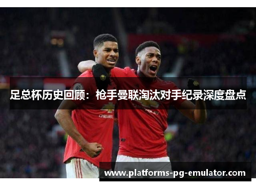 足总杯历史回顾：枪手曼联淘汰对手纪录深度盘点